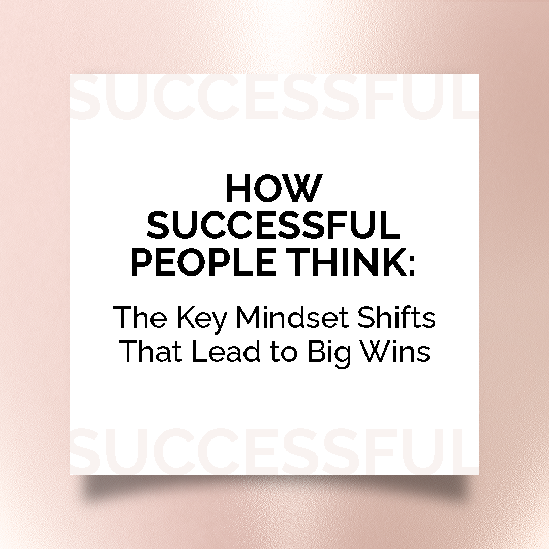 How Successful People Think: The Key Mindset Shifts That Lead to Big Wins